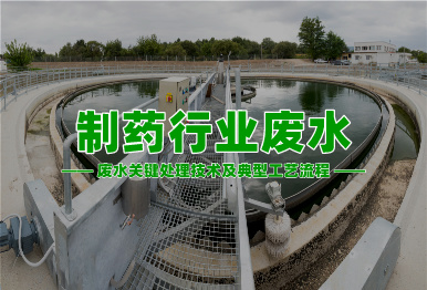 【環(huán)保干貨】制藥行業(yè)高濃度難降解廢水關(guān)鍵處理技術(shù)及典型工藝流程